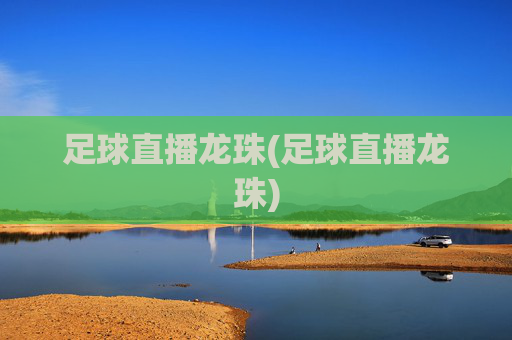 足球直播龙珠(足球直播龙珠)