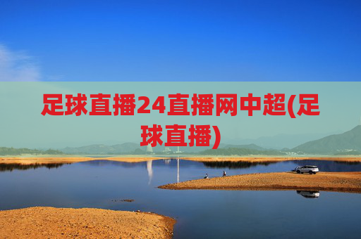 足球直播24直播网中超(足球直播)