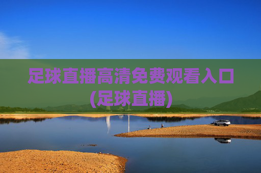 足球直播高清免费观看入口(足球直播)