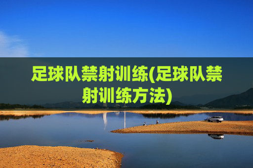 足球队禁射训练(足球队禁射训练方法)