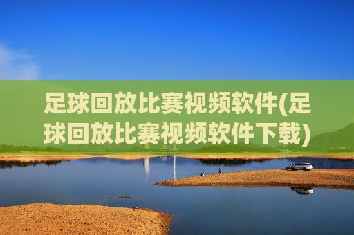 足球回放比赛视频软件(足球回放比赛视频软件下载)