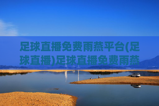 足球直播免费雨燕平台(足球直播)足球直播免费雨燕平台,提供免费足球赛事直播