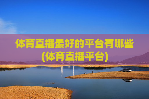 体育直播最好的平台有哪些(体育直播平台)