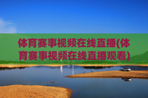 体育赛事视频在线直播(体育赛事视频在线直播观看)