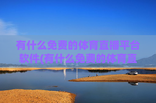 有什么免费的体育直播平台软件(有什么免费的体育直播平台软件推荐)有什么免费的体育直播平台软件推荐？