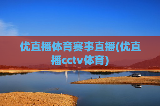 优直播体育赛事直播(优直播cctv体育)