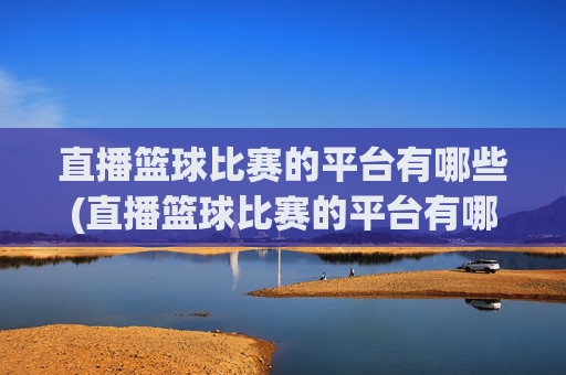 直播篮球比赛的平台有哪些(直播篮球比赛的平台有哪些呢)