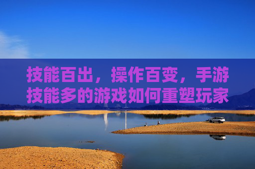 技能百出,操作百变,手游技能多的游戏如何重塑玩家体验?