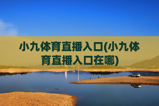 小九体育直播入口(小九体育直播入口在哪)