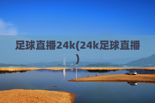 足球直播24k(24k足球直播)