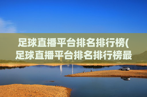 足球直播平台排名排行榜(足球直播平台排名排行榜最新)