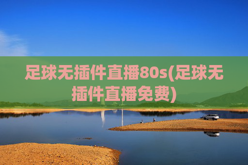 足球无插件直播80s(足球无插件直播免费)