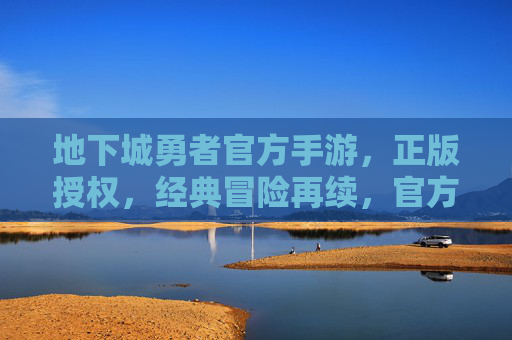 地下城勇者官方手游,正版授权,经典冒险再续,官方手游带你重返奇幻世界