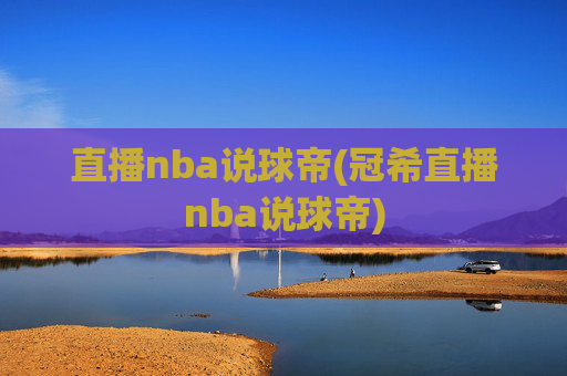 直播nba说球帝(冠希直播nba说球帝)
