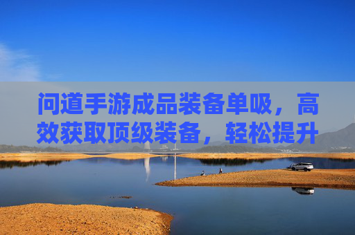 问道手游成品装备单吸,高效获取顶级装备,轻松提升战力