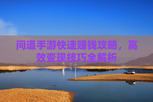 问道手游快速赚钱攻略,高效变现技巧全解析