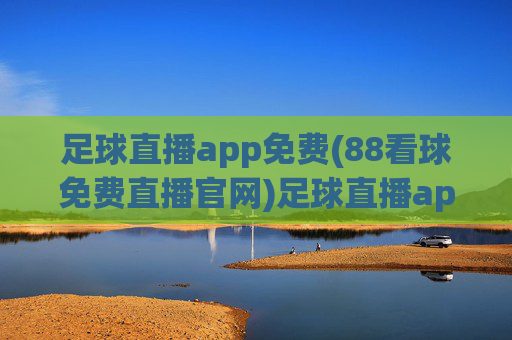 足球直播app免费(88看球免费直播官网)足球直播app免费(88看球免费直播官网)
