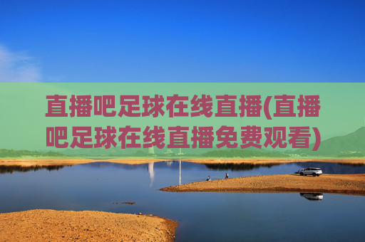 直播吧足球在线直播(直播吧足球在线直播免费观看)