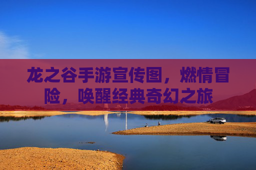 龙之谷手游宣传图，燃情冒险，唤醒经典奇幻之旅