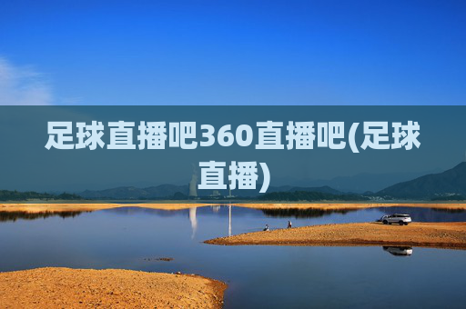 足球直播吧360直播吧(足球直播)