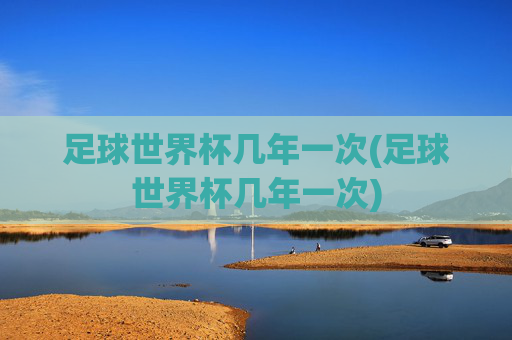 足球世界杯几年一次(足球世界杯几年一次)