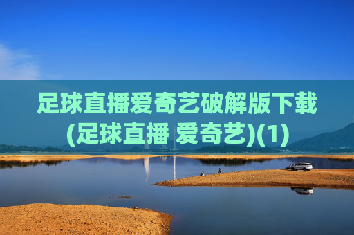 足球直播爱奇艺破解版下载(足球直播 爱奇艺)(1)