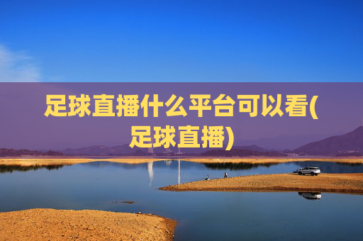 足球直播什么平台可以看(足球直播)