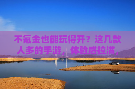 不氪金也能玩得开?这几款人多的手游,体验感拉满,社交竞技两不误