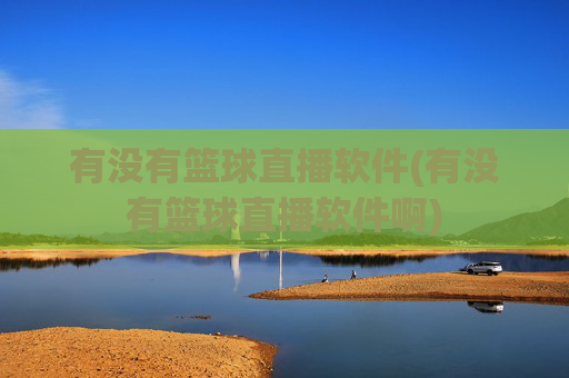 有没有篮球直播软件(有没有篮球直播软件啊)