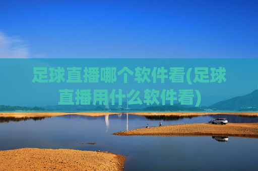 足球直播哪个软件看(足球直播用什么软件看)