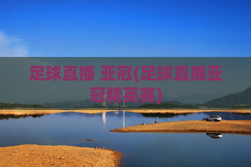 足球直播 亚冠(足球直播亚冠精英赛)