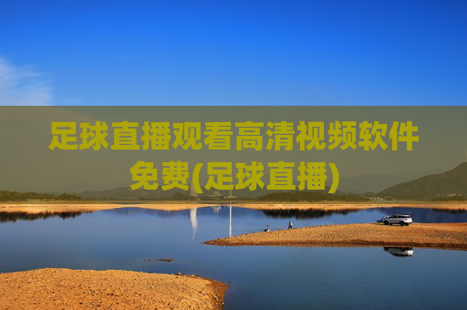 足球直播观看高清视频软件免费(足球直播)