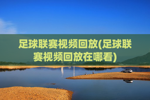 足球联赛视频回放(足球联赛视频回放在哪看)
