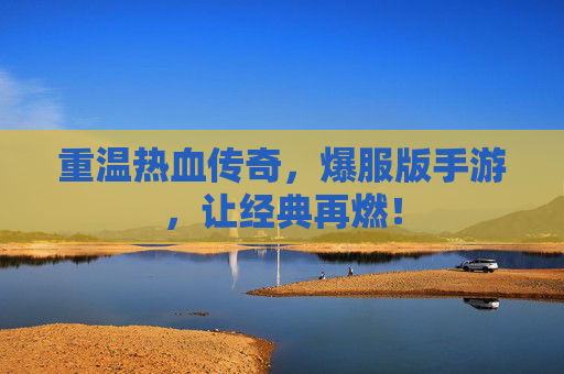 重温热血传奇,爆服版手游,让经典再燃!