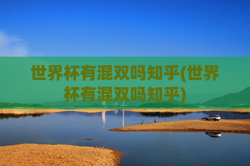 世界杯有混双吗知乎(世界杯有混双吗知乎)