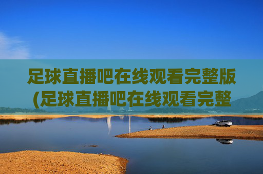 足球直播吧在线观看完整版(足球直播吧在线观看完整版高清)