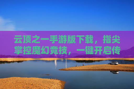 云顶之一手游版下载,指尖掌控魔幻竞技,一键开启传奇对决之旅
