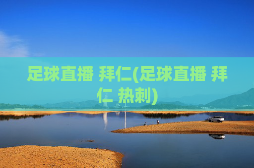 足球直播 拜仁(足球直播 拜仁 热刺)
