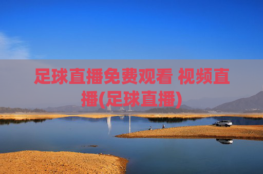 足球直播免费观看 视频直播(足球直播)