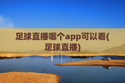 足球直播哪个app可以看(足球直播)