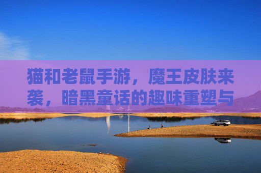猫和老鼠手游，魔王皮肤来袭，暗黑童话的趣味重塑与视觉盛宴
