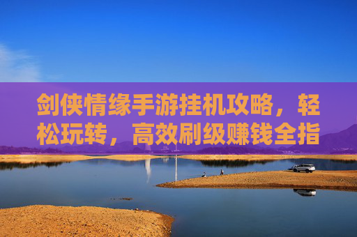 剑侠情缘手游挂机攻略,轻松玩转,高效刷级赚钱全指南