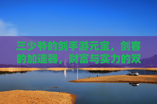 三少爷的剑手游元宝,剑客的加速器,财富与实力的双重跃迁,三少爷的剑手游元宝,剑客的加速器,财富与实力的双重跃迁