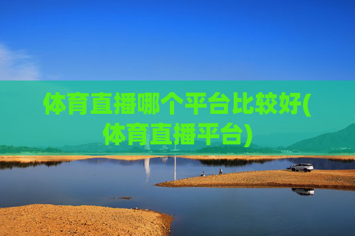 体育直播哪个平台比较好(体育直播平台)