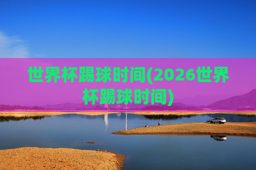 世界杯踢球时间(2026世界杯踢球时间)