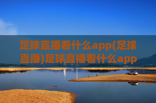 足球直播看什么app(足球直播)足球直播看什么app(足球直播)