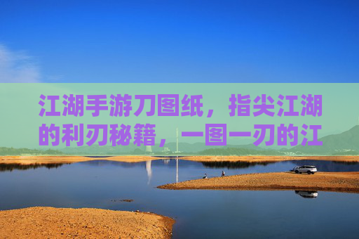 江湖手游刀图纸，指尖江湖的利刃秘籍，一图一刃的江湖传奇