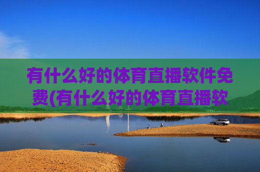 有什么好的体育直播软件免费(有什么好的体育直播软件免费下载)