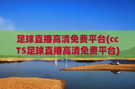 足球直播高清免费平台(ccT5足球直播高清免费平台)