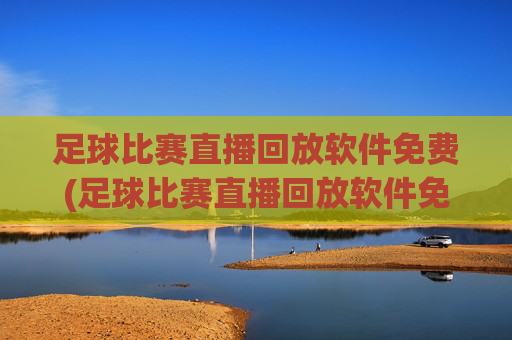 足球比赛直播回放软件免费(足球比赛直播回放软件免费下载)